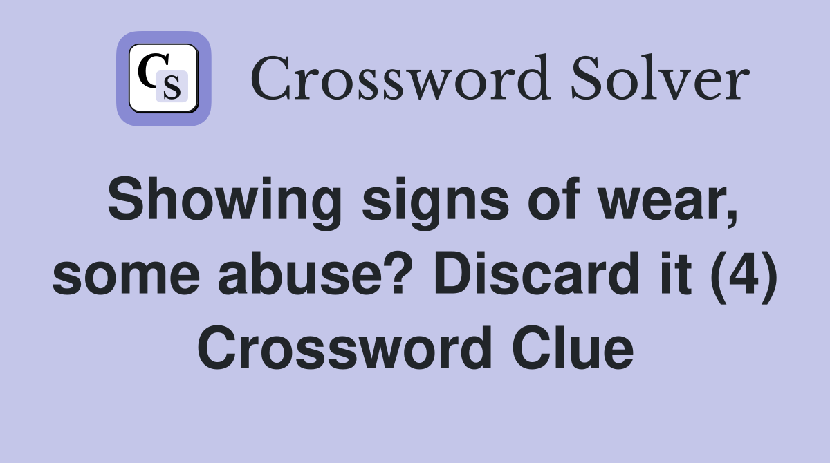 Showing signs of wear, some abuse? Discard it (4) Crossword Clue Answers Crossword Solver